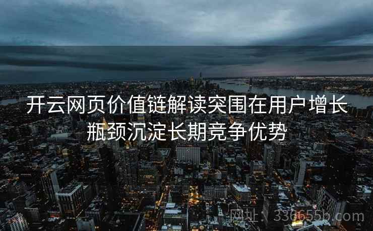 开云网页价值链解读突围在用户增长瓶颈沉淀长期竞争优势
