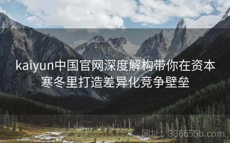 kaiyun中国官网深度解构带你在资本寒冬里打造差异化竞争壁垒