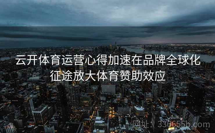 云开体育运营心得加速在品牌全球化征途放大体育赞助效应
